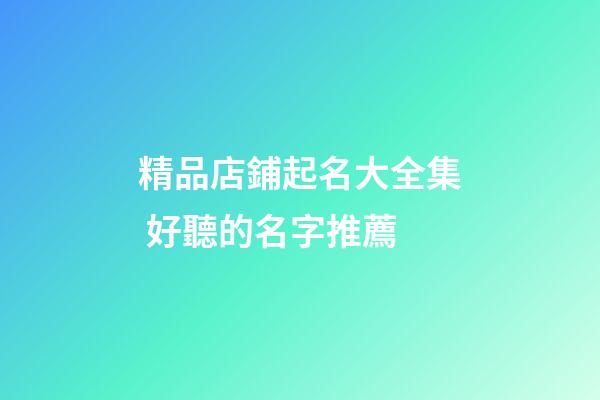 精品店鋪起名大全集 好聽的名字推薦